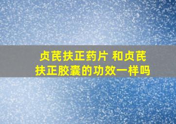 贞芪扶正药片 和贞芪扶正胶囊的功效一样吗